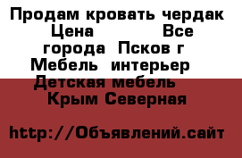 Продам кровать чердак › Цена ­ 6 000 - Все города, Псков г. Мебель, интерьер » Детская мебель   . Крым,Северная